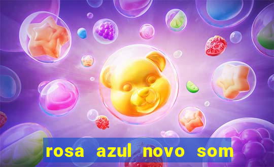 rosa azul novo som letra rosa azul novo som